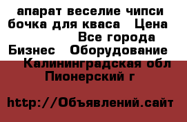 апарат веселие чипси.бочка для кваса › Цена ­ 100 000 - Все города Бизнес » Оборудование   . Калининградская обл.,Пионерский г.